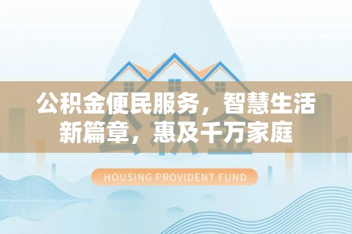 南开公积金便民服务，智慧生活新篇章，惠及千万家庭