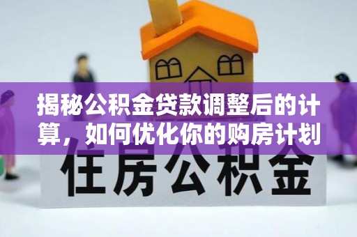 南开揭秘公积金贷款调整后的计算，如何优化你的购房计划