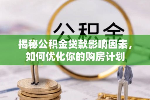 南开揭秘公积金贷款影响因素，如何优化你的购房计划