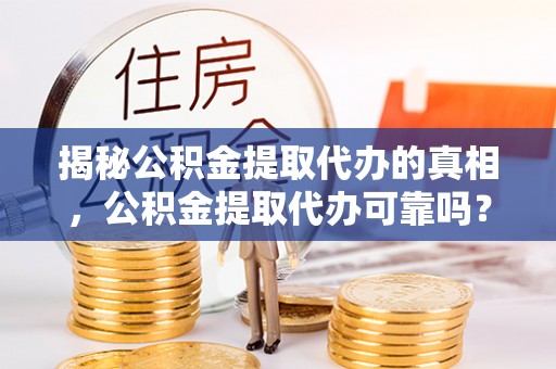 南开揭秘公积金提取代办的真相，公积金提取代办可靠吗？