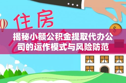 南开揭秘小额公积金提取代办公司的运作模式与风险防范