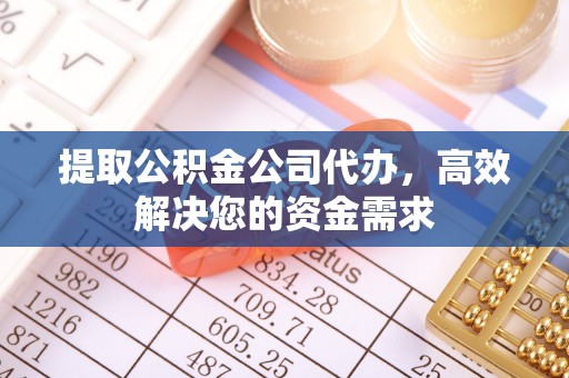 南开提取公积金公司代办，高效解决您的资金需求