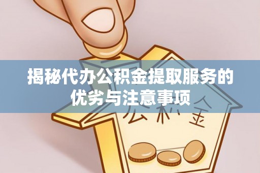 南开揭秘代办公积金提取服务的优劣与注意事项