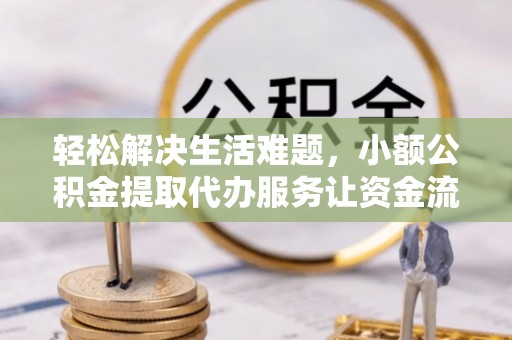南开轻松解决生活难题，小额公积金提取代办服务让资金流动更便捷