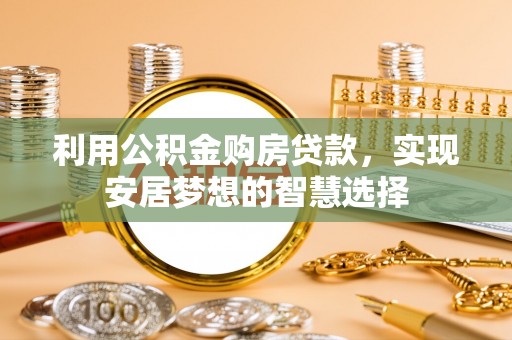 南开利用公积金购房贷款，实现安居梦想的智慧选择