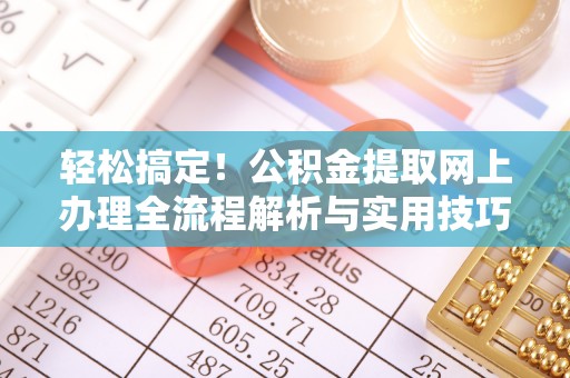 南开轻松搞定！公积金提取网上办理全流程解析与实用技巧