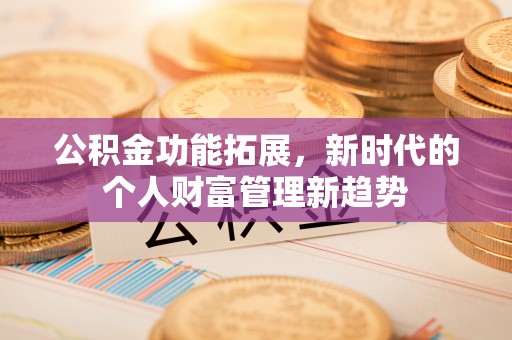 南开公积金功能拓展，新时代的个人财富管理新趋势