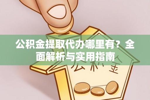 南开公积金提取代办哪里有？全面解析与实用指南