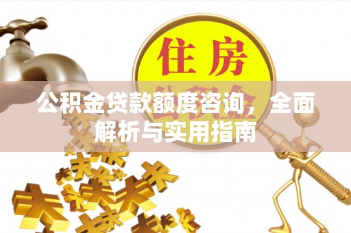 南开公积金贷款额度咨询，全面解析与实用指南