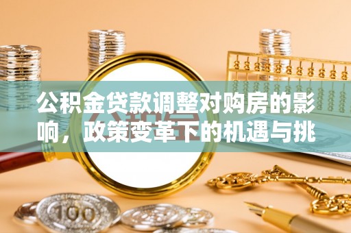 南开公积金贷款调整对购房的影响，政策变革下的机遇与挑战