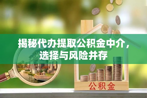 南开揭秘代办提取公积金中介，选择与风险并存
