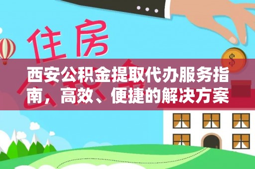 南开西安公积金提取代办服务指南，高效、便捷的解决方案