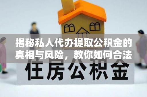 南开揭秘私人代办提取公积金的真相与风险，教你如何合法合规操作