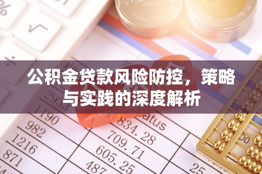 南开公积金贷款风险防控，策略与实践的深度解析