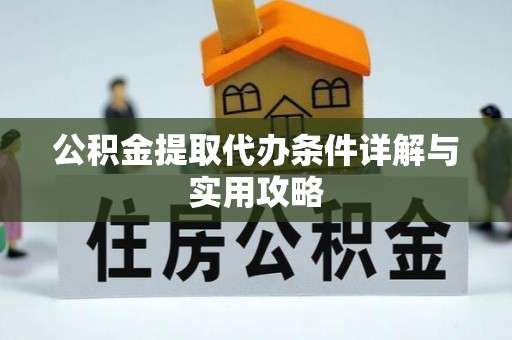 南开公积金提取代办条件详解与实用攻略