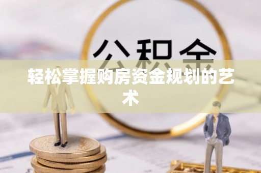南开轻松掌握购房资金规划的艺术