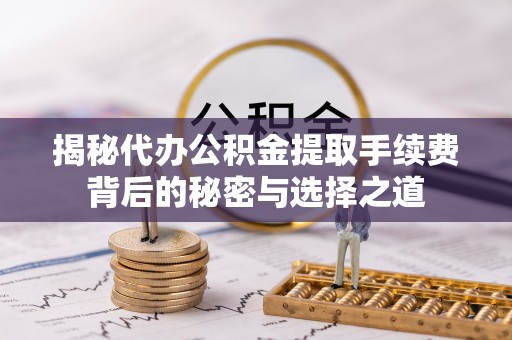 南开揭秘代办公积金提取手续费背后的秘密与选择之道