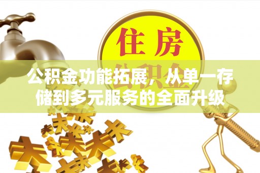 南开公积金功能拓展，从单一存储到多元服务的全面升级