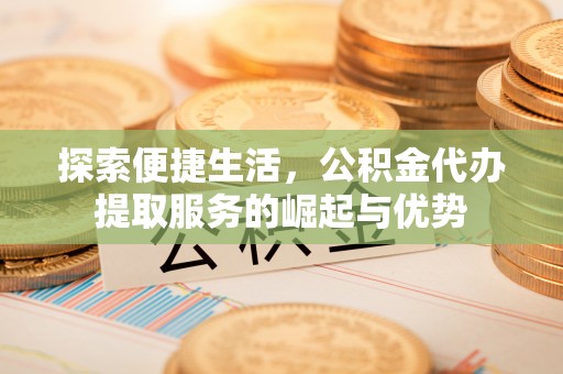 南开探索便捷生活，公积金代办提取服务的崛起与优势
