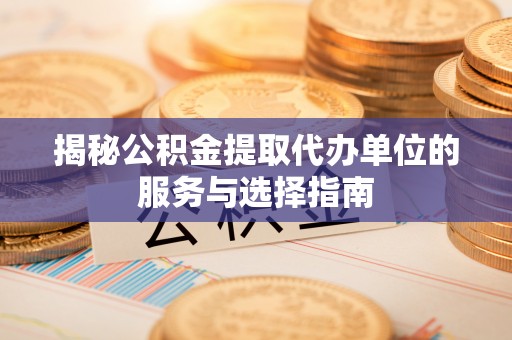 南开揭秘公积金提取代办单位的服务与选择指南