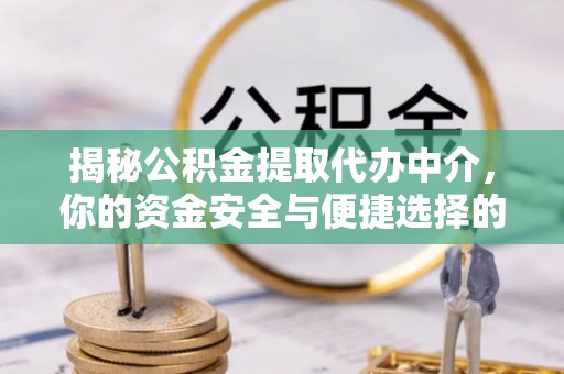 南开揭秘公积金提取代办中介，你的资金安全与便捷选择的平衡点