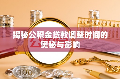 南开揭秘公积金贷款调整时间的奥秘与影响