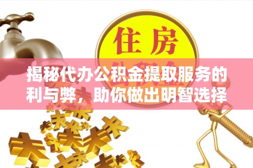 南开揭秘代办公积金提取服务的利与弊，助你做出明智选择