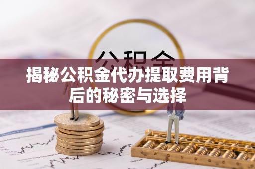 南开揭秘公积金代办提取费用背后的秘密与选择