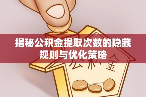 南开揭秘公积金提取次数的隐藏规则与优化策略