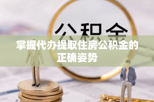 南开掌握代办提取住房公积金的正确姿势