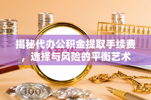 南开揭秘代办公积金提取手续费，选择与风险的平衡艺术