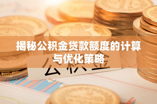 南开揭秘公积金贷款额度的计算与优化策略