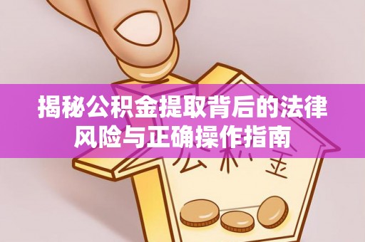 南开揭秘公积金提取背后的法律风险与正确操作指南
