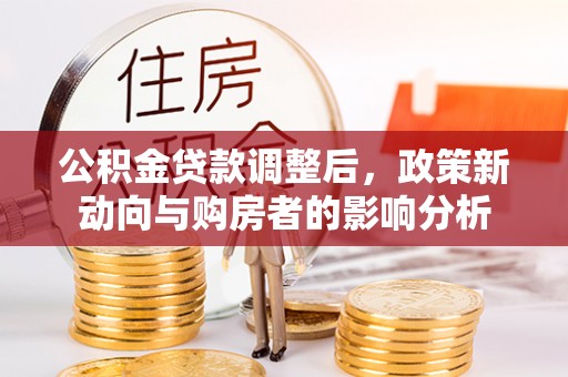 南开公积金贷款调整后，政策新动向与购房者的影响分析