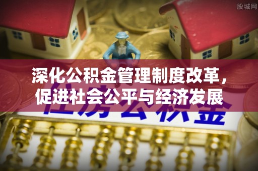 南开深化公积金管理制度改革，促进社会公平与经济发展