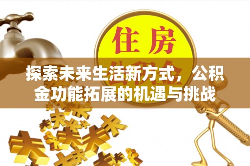 南开探索未来生活新方式，公积金功能拓展的机遇与挑战