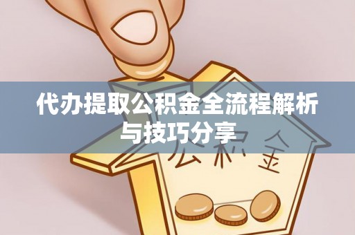 南开代办提取公积金全流程解析与技巧分享