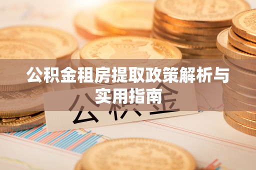 南开公积金租房提取政策解析与实用指南