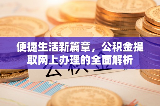 南开便捷生活新篇章，公积金提取网上办理的全面解析