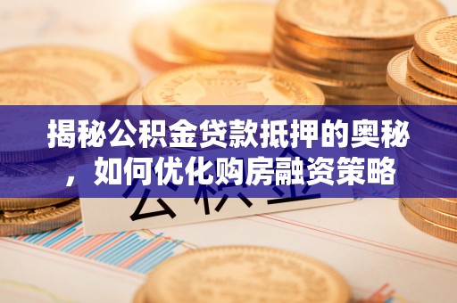 南开揭秘公积金贷款抵押的奥秘，如何优化购房融资策略