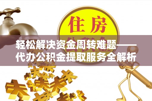 南开轻松解决资金周转难题——代办公积金提取服务全解析