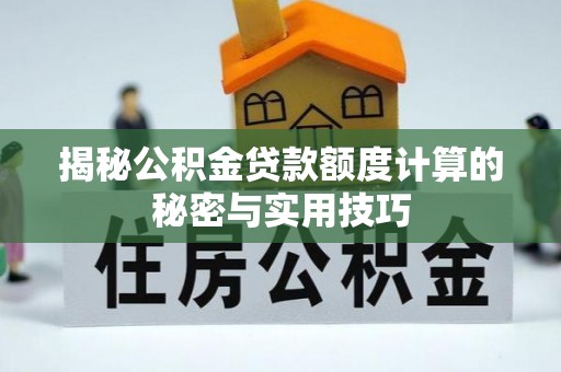 南开揭秘公积金贷款额度计算的秘密与实用技巧