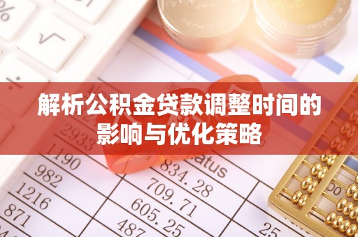 南开解析公积金贷款调整时间的影响与优化策略