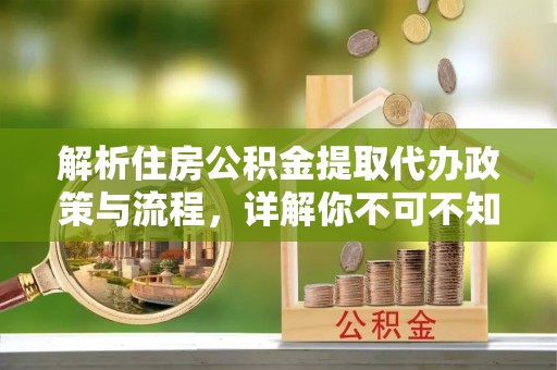 南开解析住房公积金提取代办政策与流程，详解你不可不知的关键点