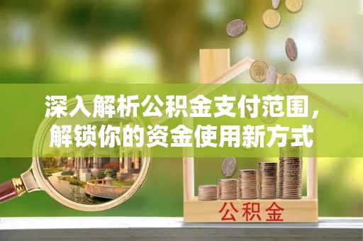 南开深入解析公积金支付范围，解锁你的资金使用新方式
