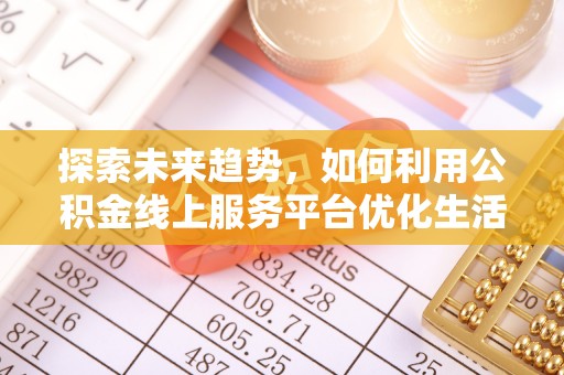 南开探索未来趋势，如何利用公积金线上服务平台优化生活