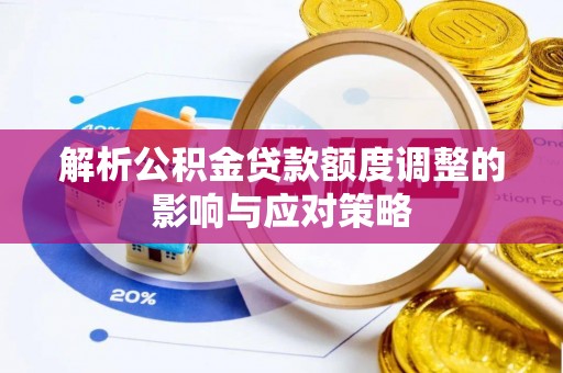 南开解析公积金贷款额度调整的影响与应对策略