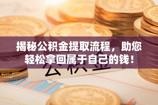南开揭秘公积金提取流程，助您轻松拿回属于自己的钱！