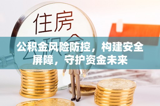 南开公积金风险防控，构建安全屏障，守护资金未来