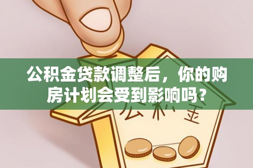 南开公积金贷款调整后，你的购房计划会受到影响吗？